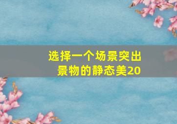 选择一个场景突出景物的静态美20