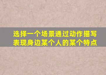 选择一个场景通过动作描写表现身边某个人的某个特点