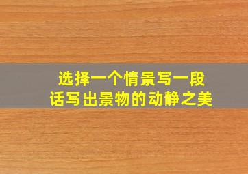 选择一个情景写一段话写出景物的动静之美