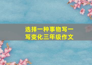 选择一种事物写一写变化三年级作文