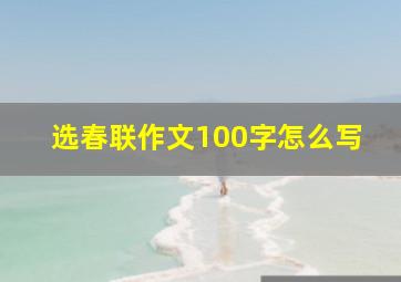 选春联作文100字怎么写