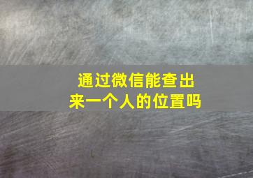 通过微信能查出来一个人的位置吗