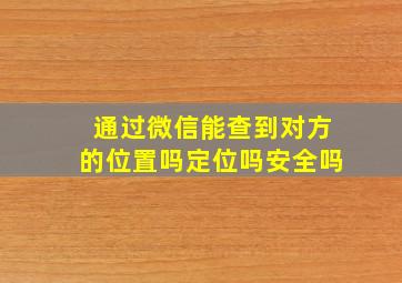 通过微信能查到对方的位置吗定位吗安全吗