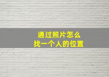 通过照片怎么找一个人的位置