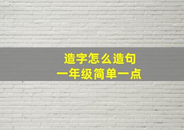 造字怎么造句一年级简单一点