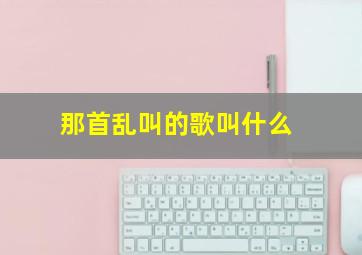 那首乱叫的歌叫什么