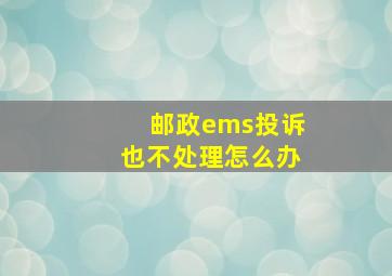 邮政ems投诉也不处理怎么办