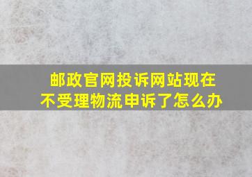 邮政官网投诉网站现在不受理物流申诉了怎么办