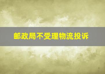 邮政局不受理物流投诉