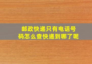 邮政快递只有电话号码怎么查快递到哪了呢