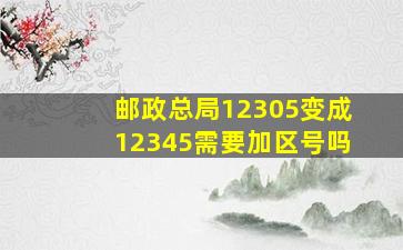 邮政总局12305变成12345需要加区号吗