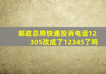 邮政总局快递投诉电话12305改成了12345了吗