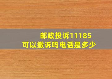 邮政投诉11185可以撤诉吗电话是多少