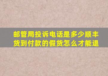 邮管局投诉电话是多少顺丰货到付款的假货怎么才能退