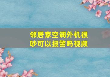 邻居家空调外机很吵可以报警吗视频