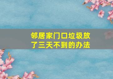 邻居家门口垃圾放了三天不到的办法