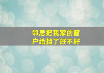 邻居把我家的窗户给挡了好不好