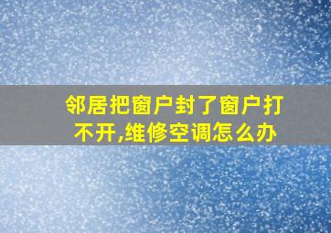 邻居把窗户封了窗户打不开,维修空调怎么办