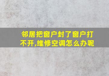 邻居把窗户封了窗户打不开,维修空调怎么办呢