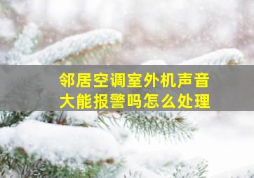 邻居空调室外机声音大能报警吗怎么处理