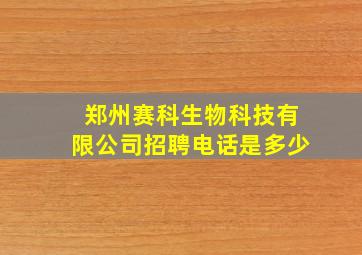 郑州赛科生物科技有限公司招聘电话是多少