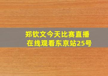 郑钦文今天比赛直播在线观看东京站25号