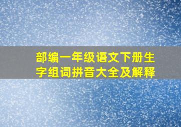 部编一年级语文下册生字组词拼音大全及解释