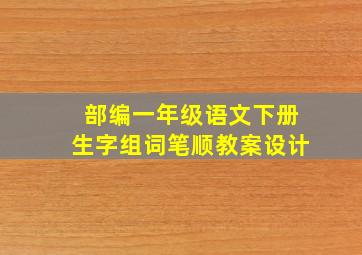 部编一年级语文下册生字组词笔顺教案设计