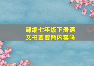 部编七年级下册语文书要要背内容吗