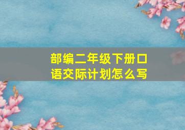 部编二年级下册口语交际计划怎么写