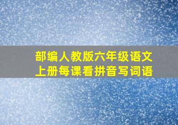 部编人教版六年级语文上册每课看拼音写词语