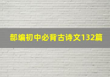 部编初中必背古诗文132篇