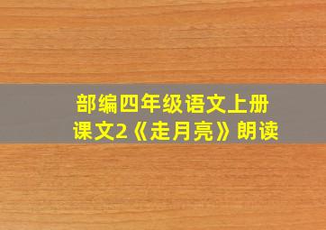 部编四年级语文上册课文2《走月亮》朗读