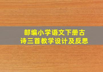 部编小学语文下册古诗三首教学设计及反思