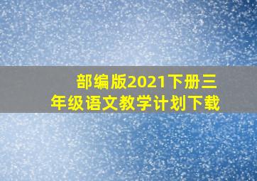 部编版2021下册三年级语文教学计划下载