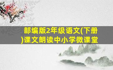 部编版2年级语文(下册)课文朗读中小学微课堂