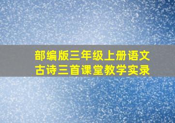 部编版三年级上册语文古诗三首课堂教学实录