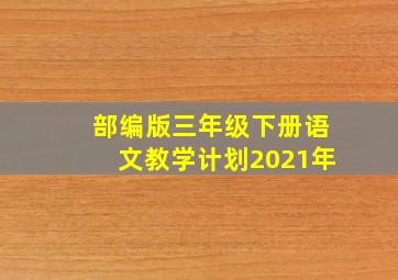 部编版三年级下册语文教学计划2021年