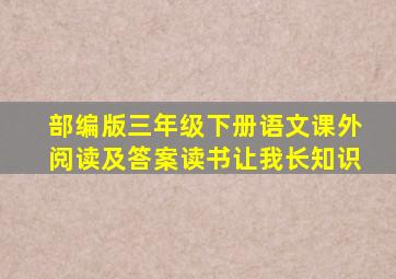 部编版三年级下册语文课外阅读及答案读书让我长知识