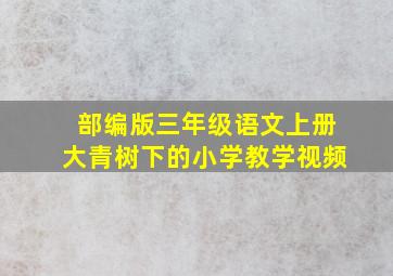 部编版三年级语文上册大青树下的小学教学视频