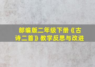 部编版二年级下册《古诗二首》教学反思与改进