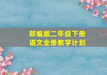 部编版二年级下册语文全册教学计划