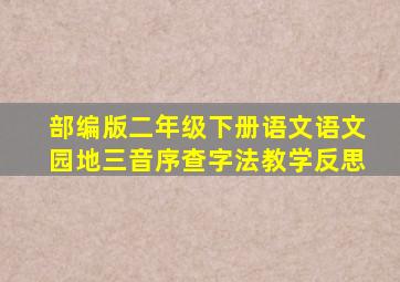 部编版二年级下册语文语文园地三音序查字法教学反思