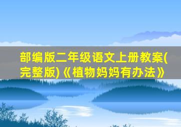 部编版二年级语文上册教案(完整版)《植物妈妈有办法》