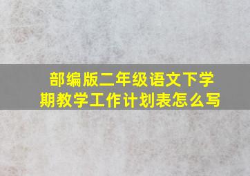 部编版二年级语文下学期教学工作计划表怎么写