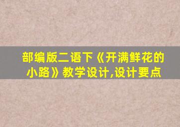 部编版二语下《开满鲜花的小路》教学设计,设计要点