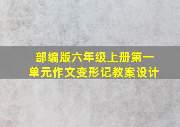 部编版六年级上册第一单元作文变形记教案设计