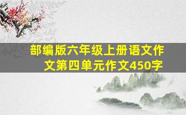 部编版六年级上册语文作文第四单元作文450字