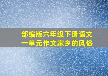 部编版六年级下册语文一单元作文家乡的风俗