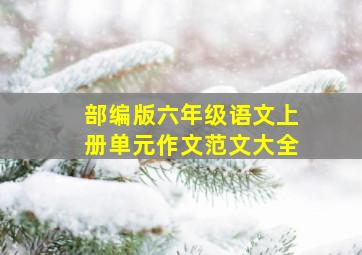 部编版六年级语文上册单元作文范文大全